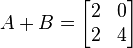 
 A + B =
 \begin{bmatrix}
  2 & 0 \\
  2 & 4
\end{bmatrix}
