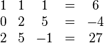 
\begin{array}{ccccc}
 1 & 1 &  1 & = &  6 \\ 
 0 & 2 &  5 & = & -4 \\ 
 2 & 5 & -1 & = & 27
\end{array}
