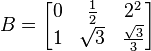 
 B =
 \begin{bmatrix}
  0 & \frac{1}{2} & 2^2 \\
  1 & \sqrt 3 & \frac{\sqrt 3}{3}
\end{bmatrix}
