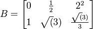 
 B =
 \begin{bmatrix}
  0 & \frac{1}{2} & 2^2 \\
  1 & \sqrt(3) & \frac{\sqrt(3)}{3}
\end{bmatrix}
