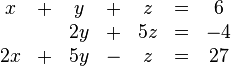 
\begin{array}{ccccccc}
 x & + &  y & + &  z & = &  6 \\ 
   &   & 2y & + & 5z & = & -4 \\ 
2x & + & 5y & - &  z & = & 27
\end{array}
